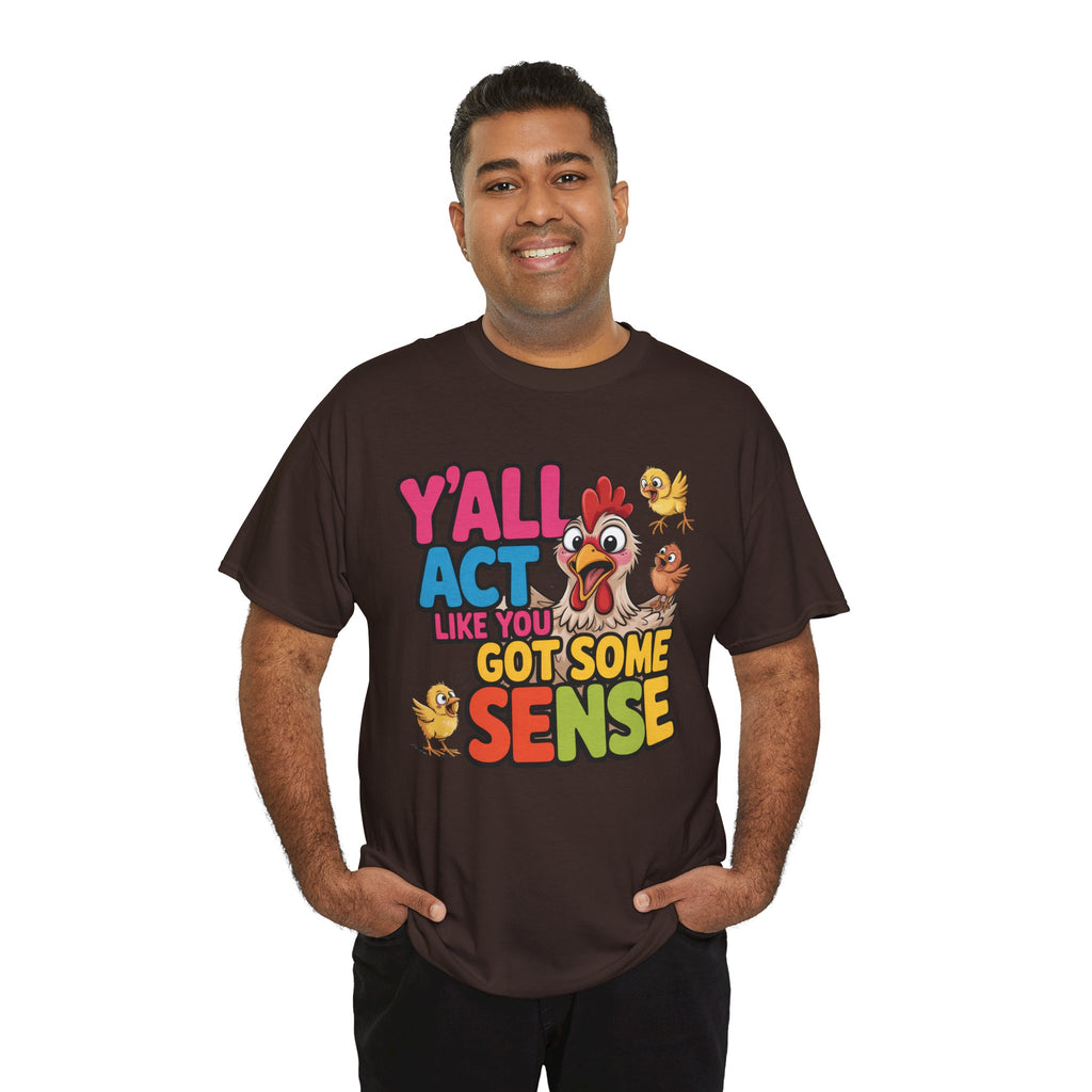 Funny Chicken T‑Shirt — “Y'all Act Like You Got Some Sense” Graphic Tee