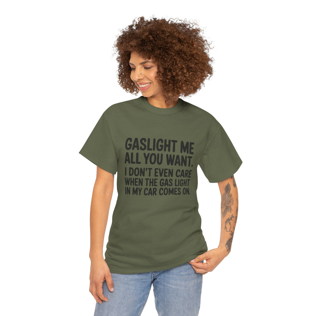 Graphic Tee — "Gaslight Me All You Want. I Don't Even Care When The Gas Light In My Car Comes On."