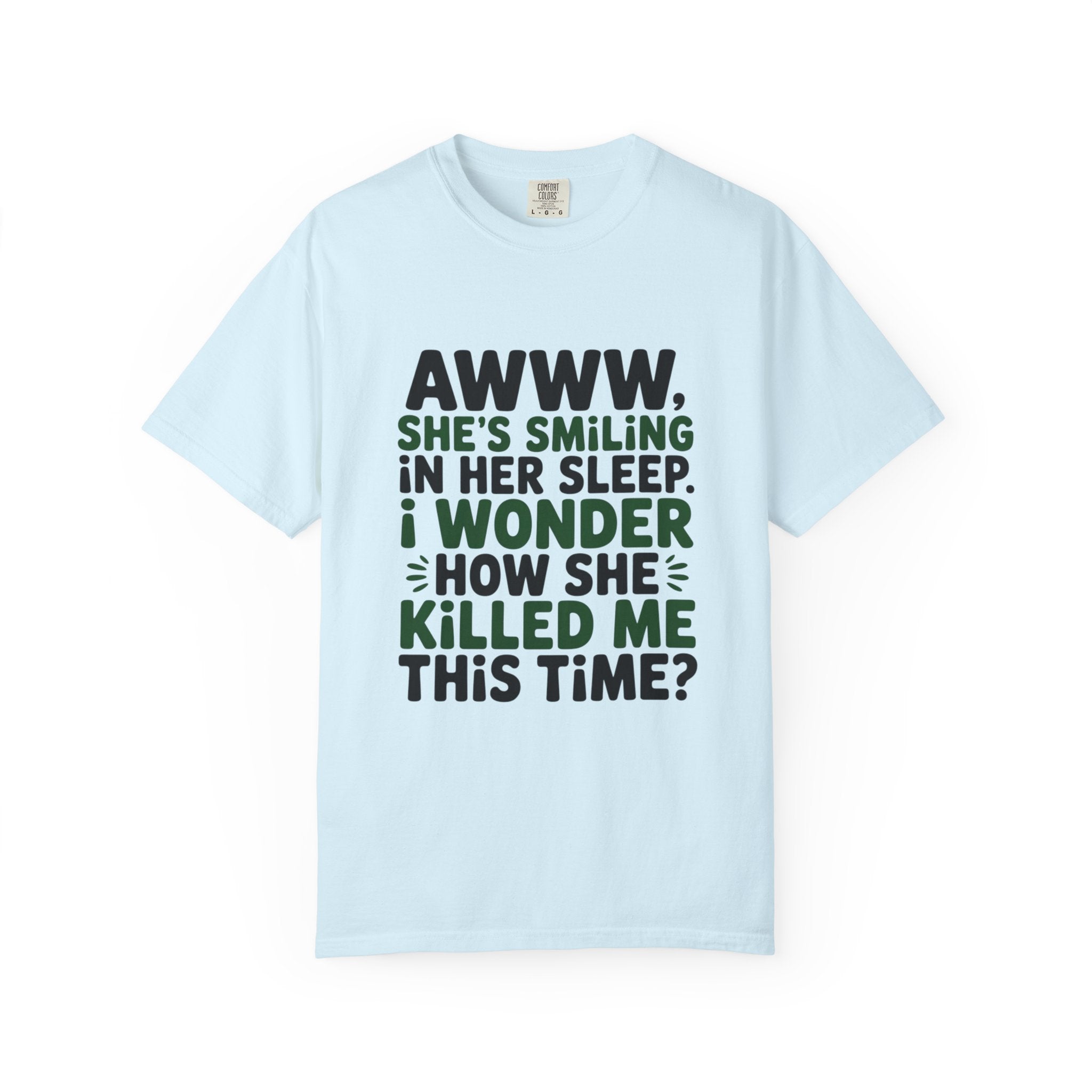 Funny Quote T-Shirt — “Awww, She’s Smiling in Her Sleep, I Wonder How She Killed Me This Time?”