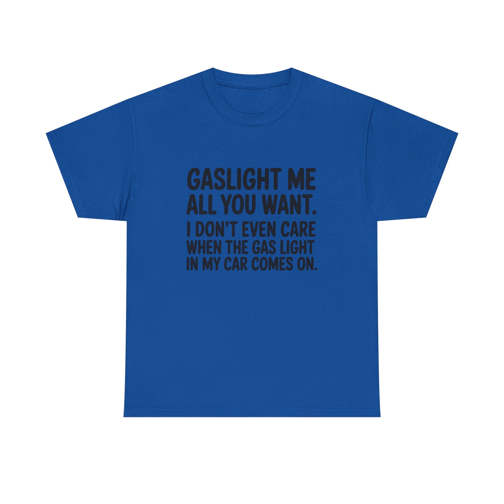 Graphic Tee — "Gaslight Me All You Want. I Don't Even Care When The Gas Light In My Car Comes On."