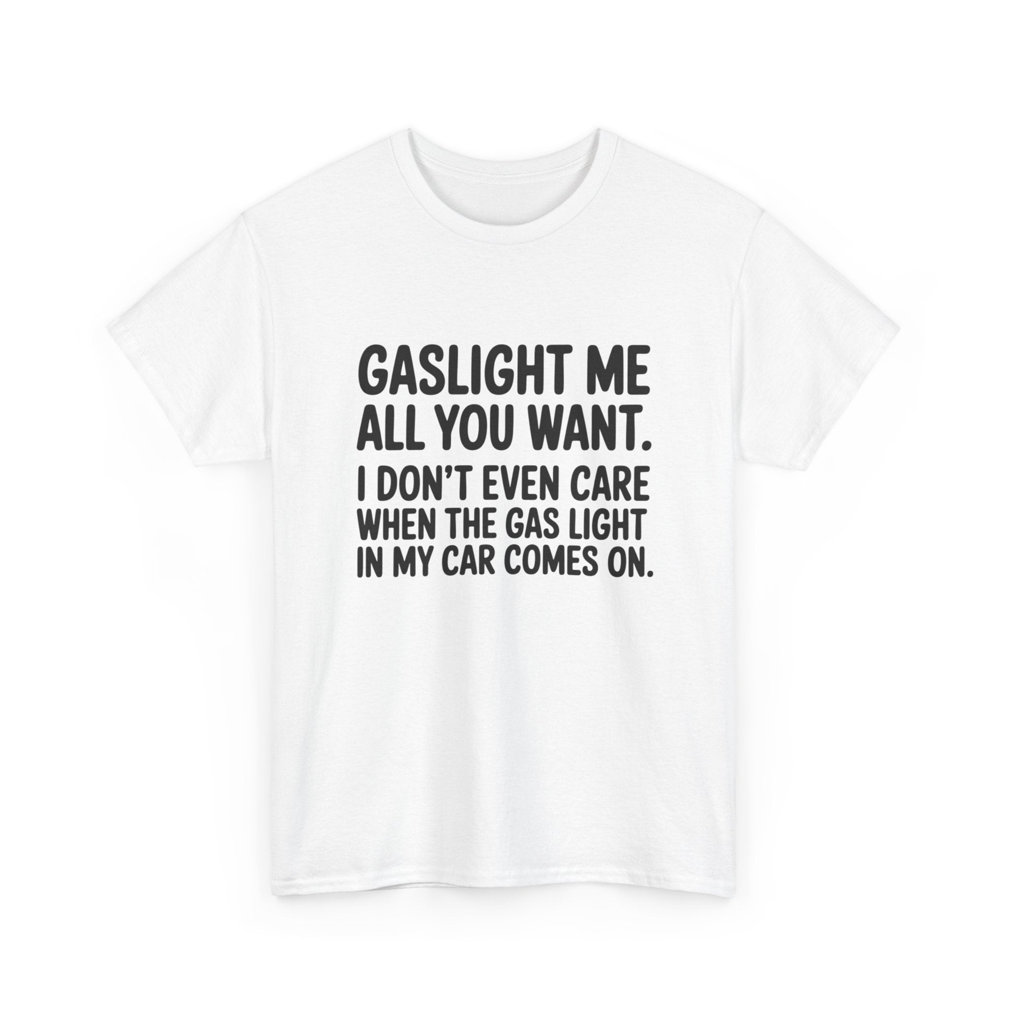 Graphic Tee — "Gaslight Me All You Want. I Don't Even Care When The Gas Light In My Car Comes On."