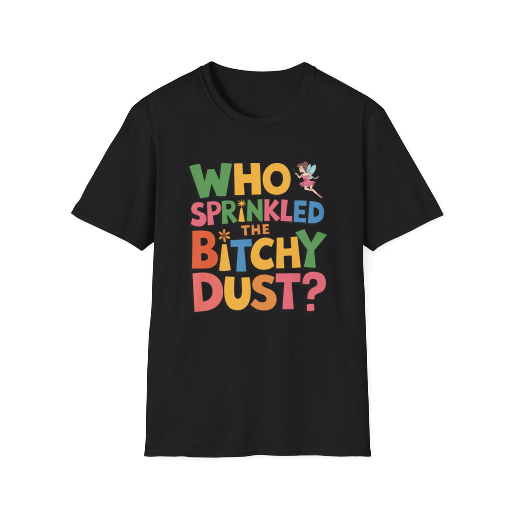 Who Sprinkled the Bitchy Dust? T-Shirt — Funny Sassy Graphic Tee