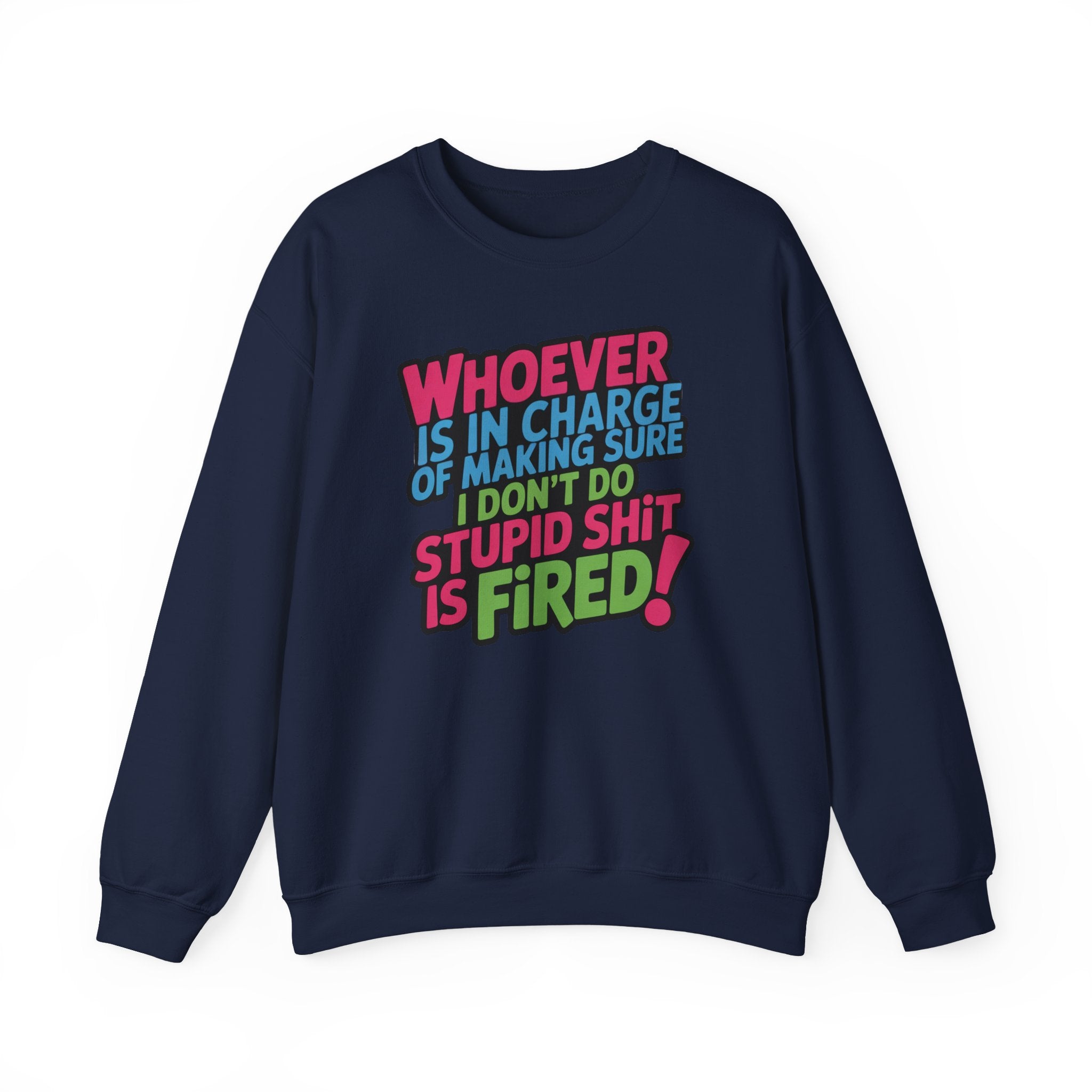Sweatshirt — "Whoever Is In Charge of Making Sure I Don't Do Stupid Shit Is Fired" Bold Graphic Crewneck