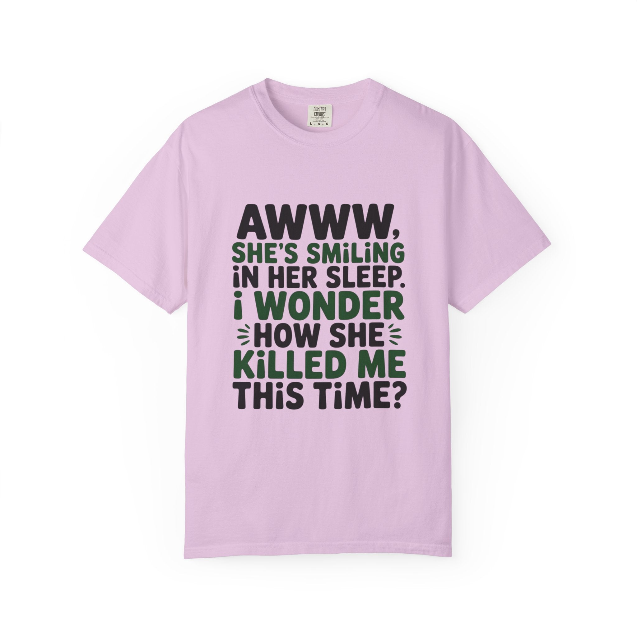 Funny Quote T-Shirt — “Awww, She’s Smiling in Her Sleep, I Wonder How She Killed Me This Time?”