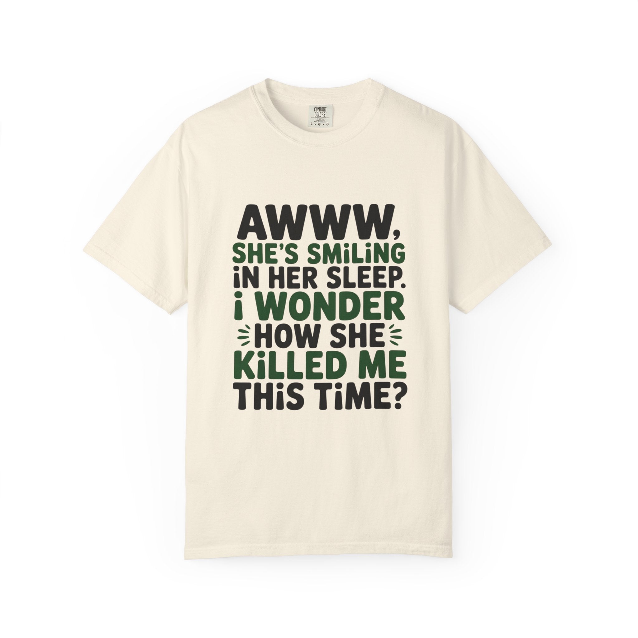 Funny Quote T-Shirt — “Awww, She’s Smiling in Her Sleep, I Wonder How She Killed Me This Time?”