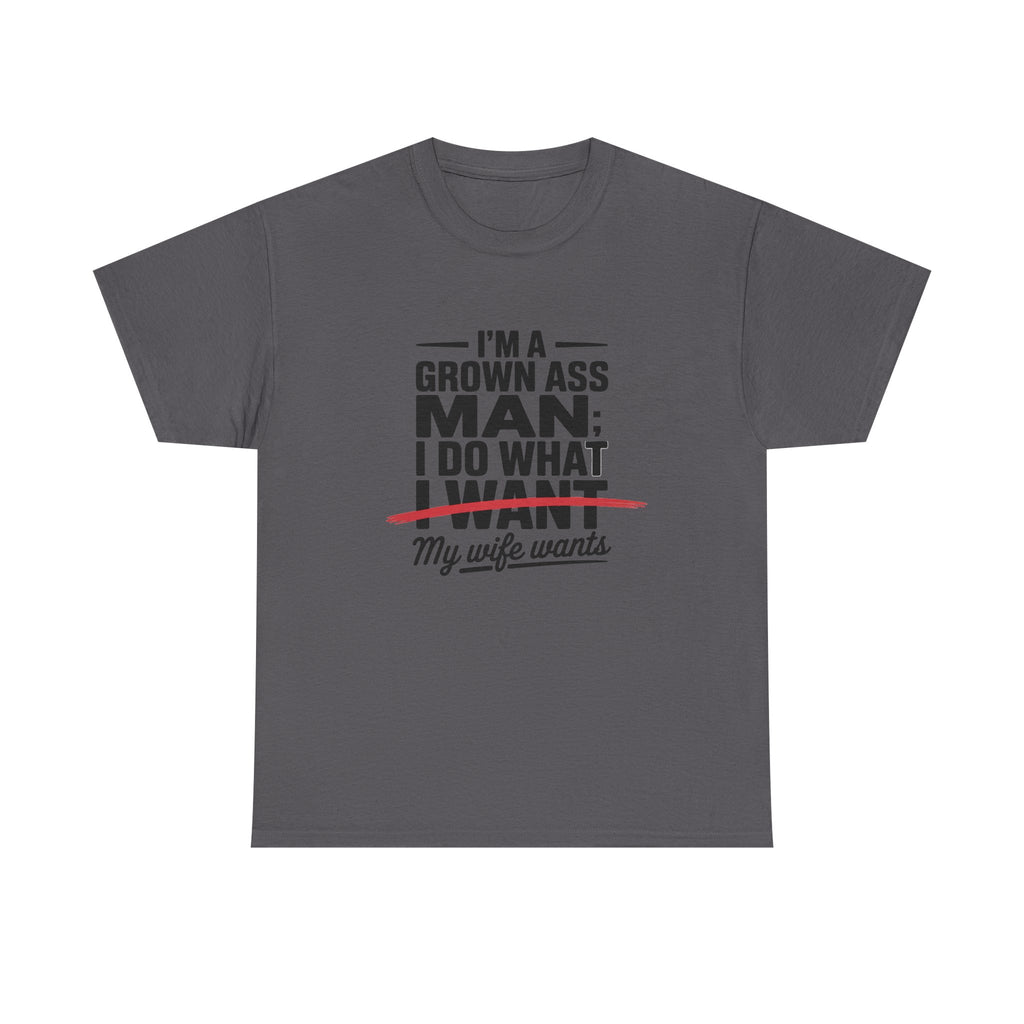 Funny Husband T‑Shirt – “I’m a Grown Ass Man; I Do What ~I Want~ My Wife Wants”