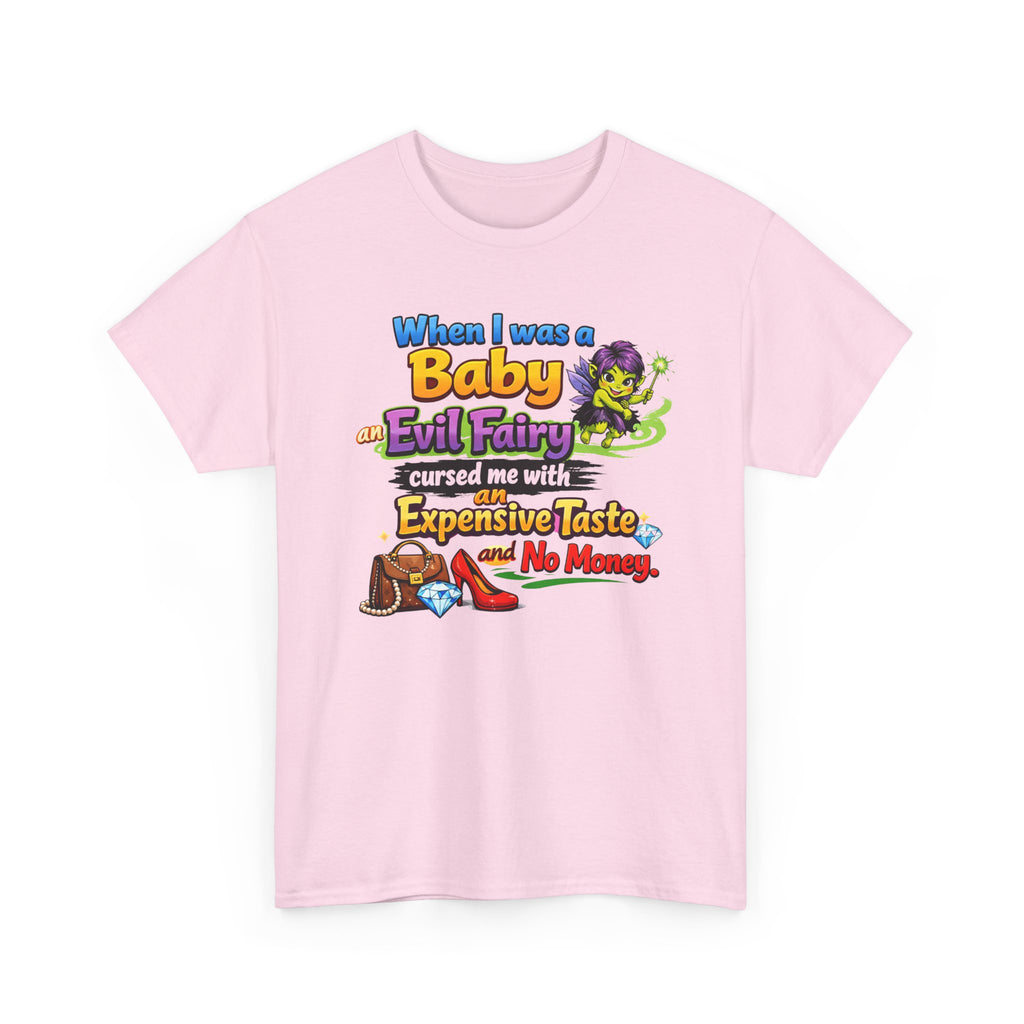 Funny Graphic Tee — "When I Was a Baby an Evil Fairy Cursed Me with Expensive Taste and No Money"
