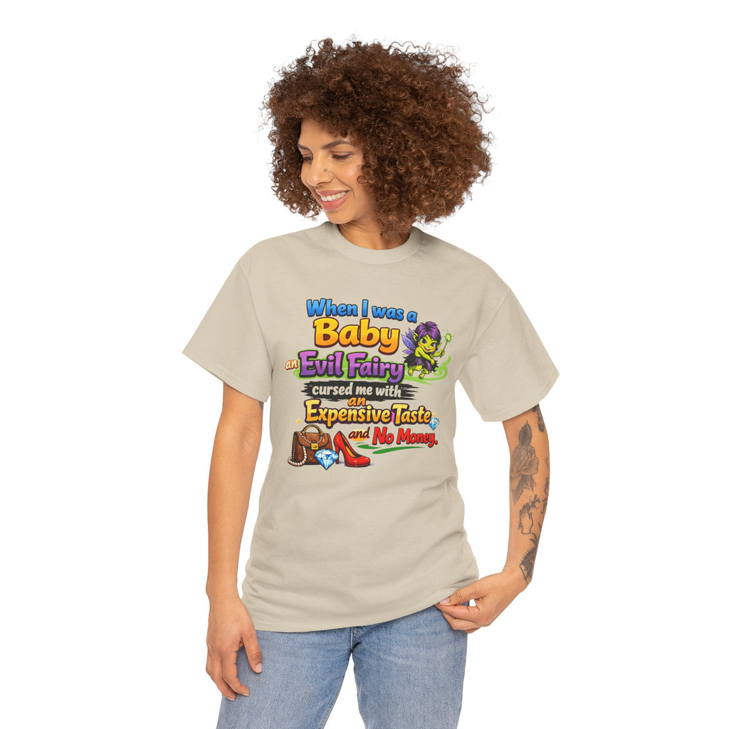 Funny Graphic Tee — "When I Was a Baby an Evil Fairy Cursed Me with Expensive Taste and No Money"