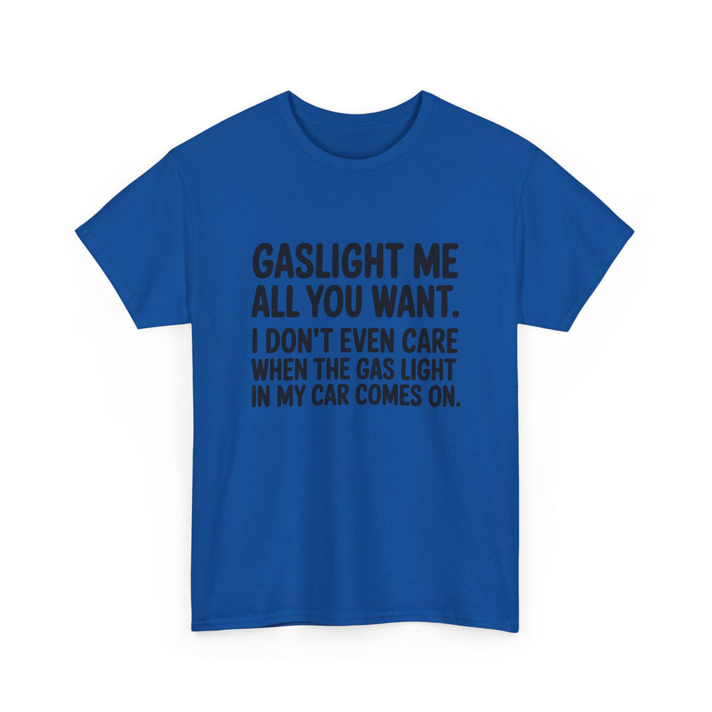 Graphic Tee — "Gaslight Me All You Want. I Don't Even Care When The Gas Light In My Car Comes On."