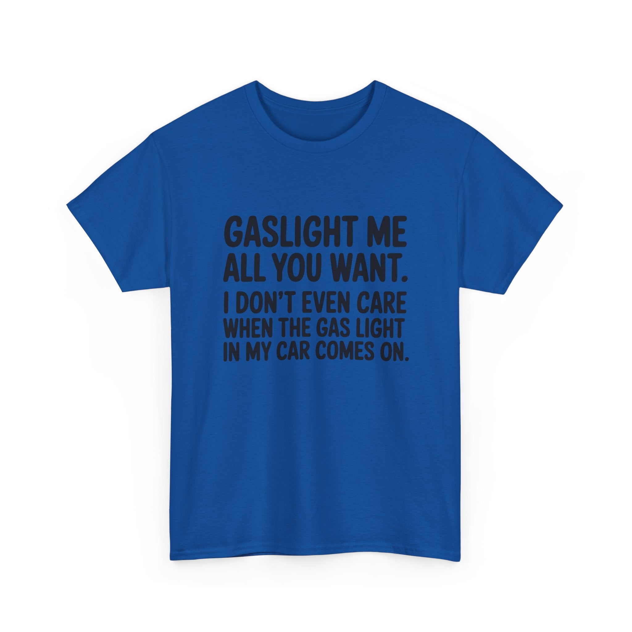 Graphic Tee — "Gaslight Me All You Want. I Don't Even Care When The Gas Light In My Car Comes On."