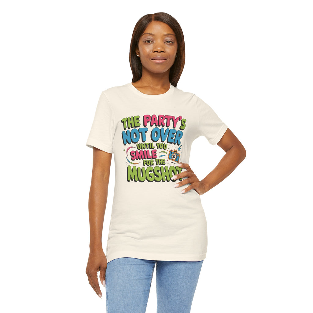 The Party's Not Over Until You Smile for the Mugshot T-Shirt