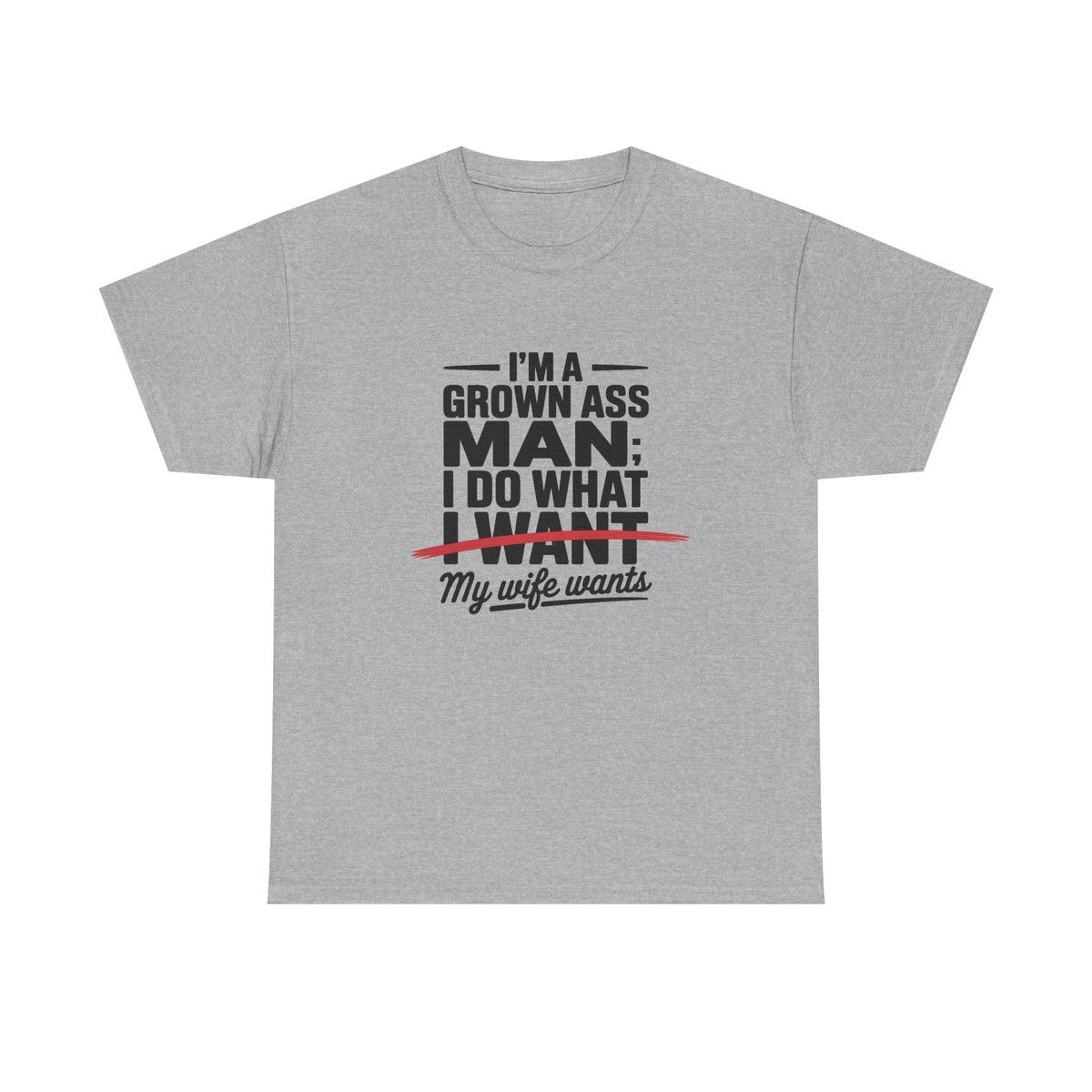 Funny Husband T‑Shirt – “I’m a Grown Ass Man; I Do What ~I Want~ My Wife Wants”