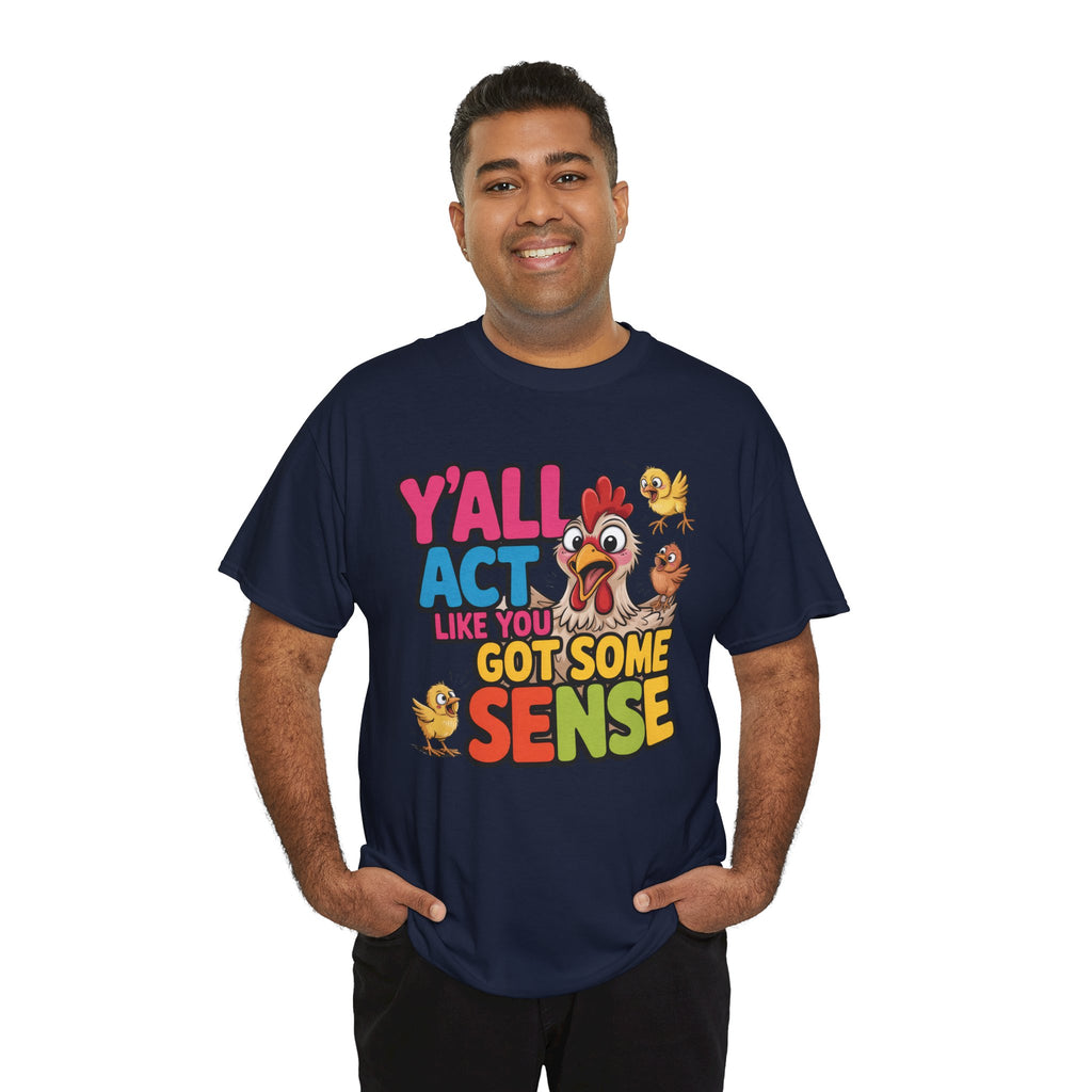 Funny Chicken T‑Shirt — “Y'all Act Like You Got Some Sense” Graphic Tee
