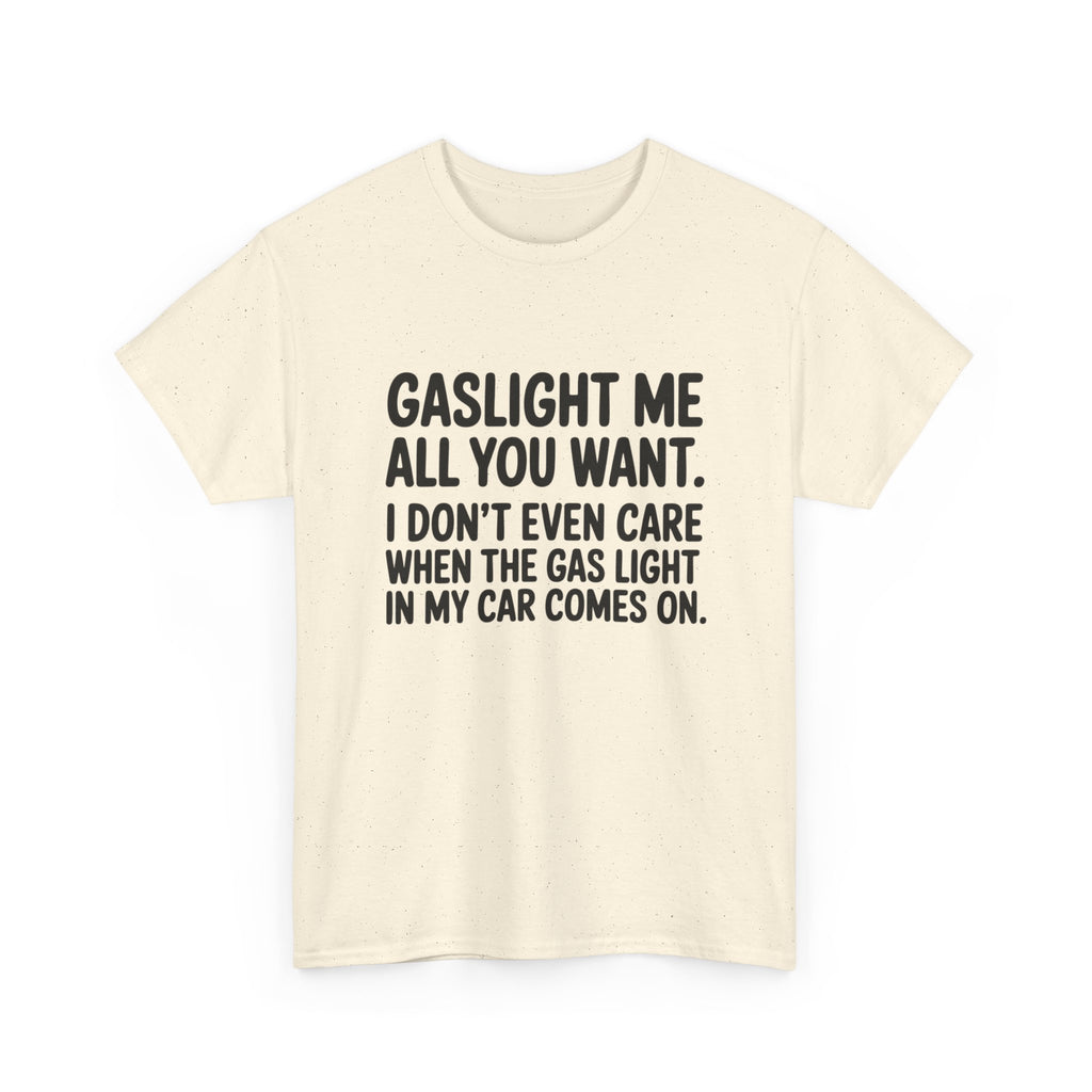 Graphic Tee — "Gaslight Me All You Want. I Don't Even Care When The Gas Light In My Car Comes On."