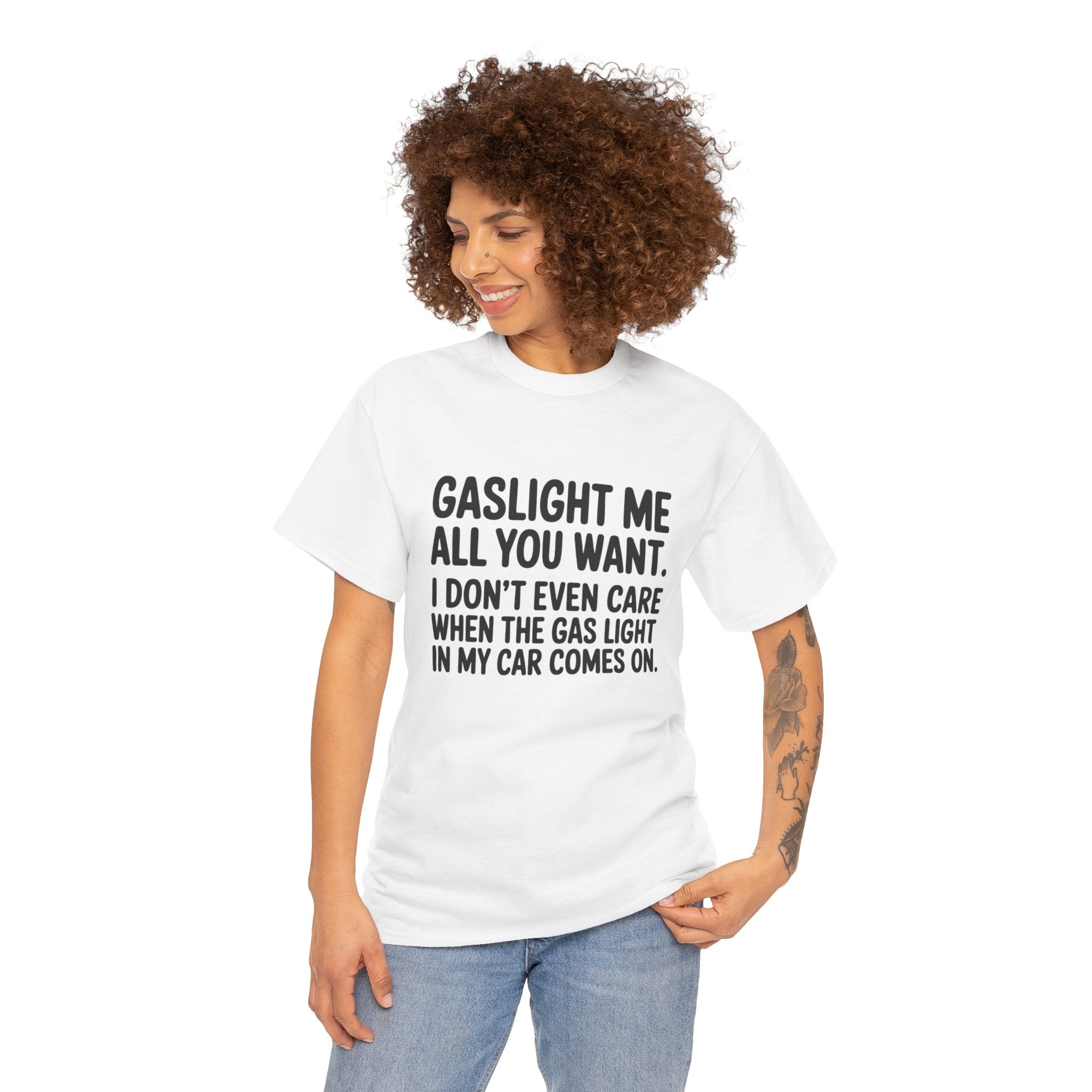 Graphic Tee — "Gaslight Me All You Want. I Don't Even Care When The Gas Light In My Car Comes On."