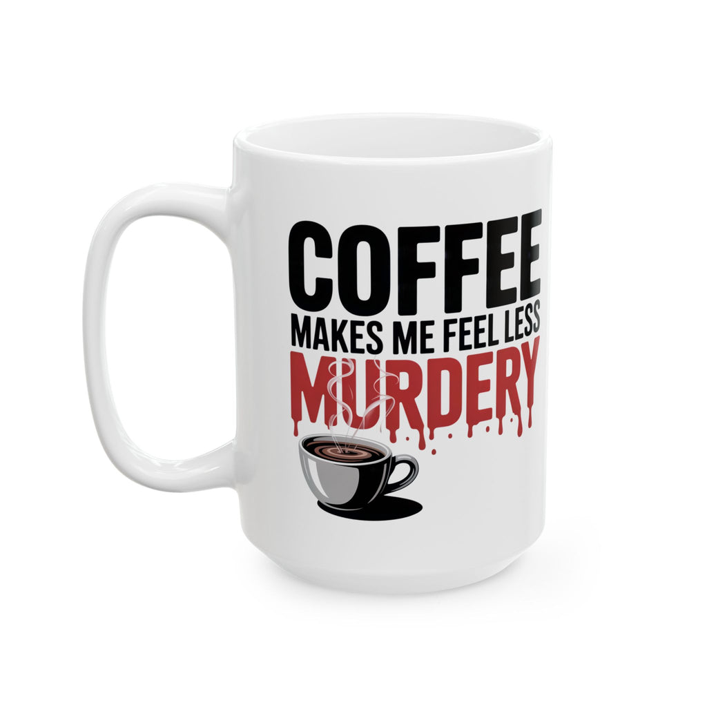 Coffee Mug — “Coffee Makes Me Feel Less Murdery” Funny Novelty Ceramic Mug